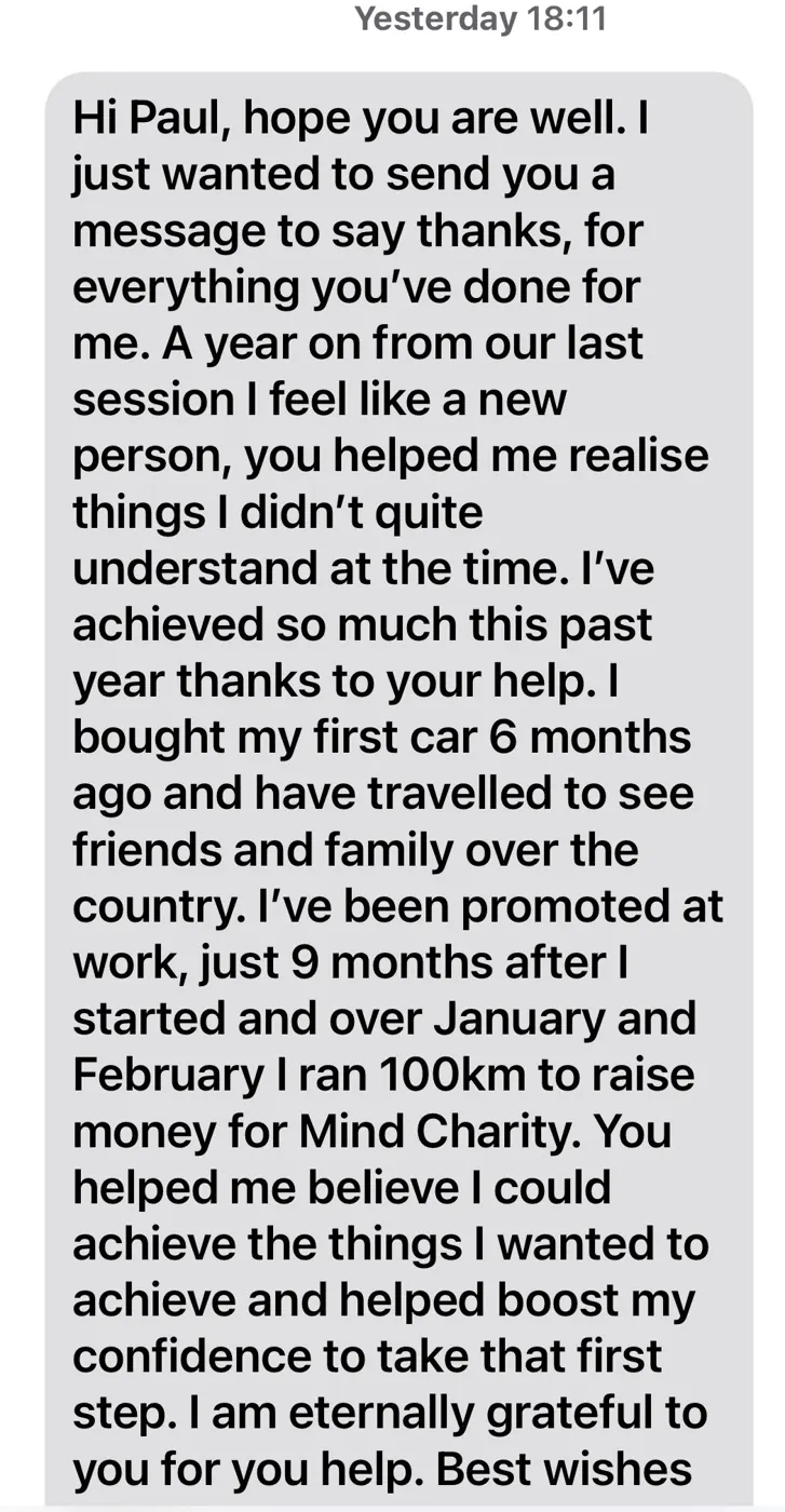 Client testimonial: Hi Paul, just wanted to say thanks, a year on I feel like a new person