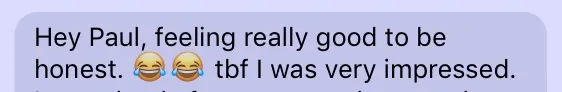 Client testimonial: Hey Paul, feeling really good to be honest