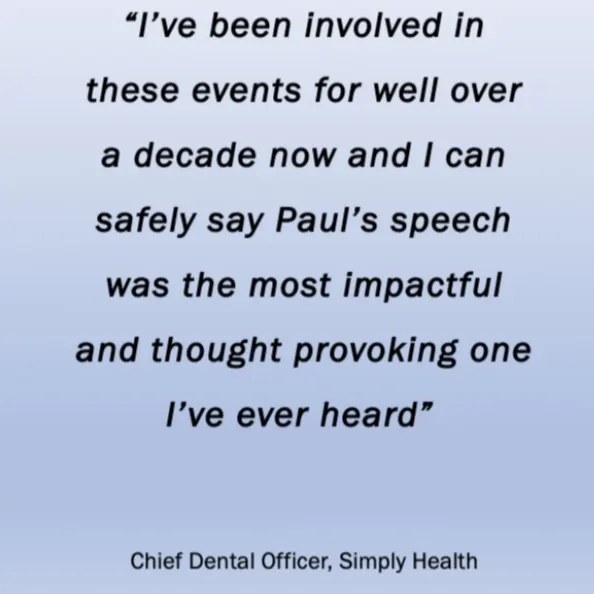 Quote from Chief Dental Officer, Simplyhealth: Paul's speech was the most impactful and thought provoking